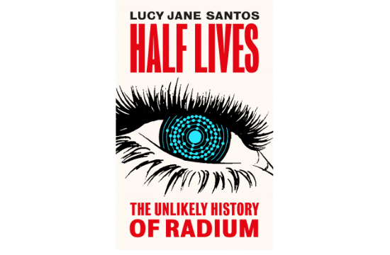 Review of ‘Half Lives: The Unlikely History of Radium’ by Lucy Jane ...
